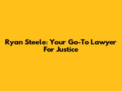 Ryan Steele: Your Go-To Lawyer For Justice
