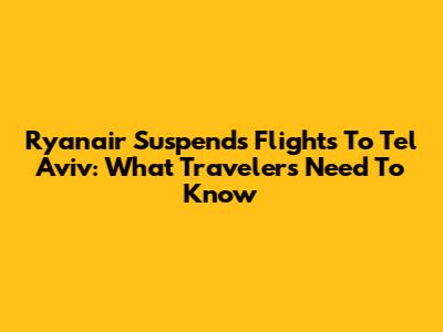 Ryanair Suspends Flights To Tel Aviv: What Travelers Need To Know