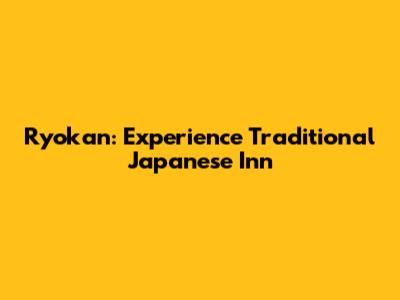 Ryokan: Experience Traditional Japanese Inn
