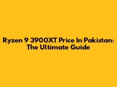 Ryzen 9 3900XT Price In Pakistan: The Ultimate Guide