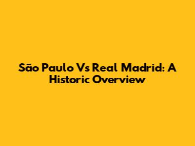 São Paulo Vs Real Madrid: A Historic Overview