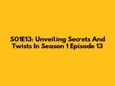 S01E13: Unveiling Secrets And Twists In Season 1 Episode 13