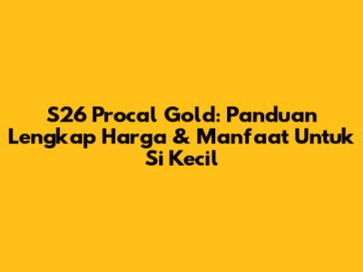 S26 Procal Gold: Panduan Lengkap Harga & Manfaat Untuk Si Kecil