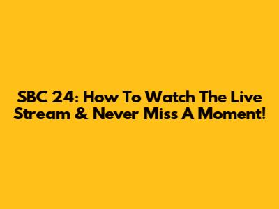 SBC 24: How To Watch The Live Stream & Never Miss A Moment!