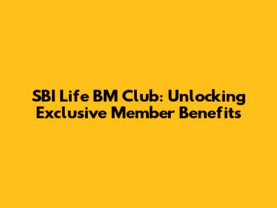 SBI Life BM Club: Unlocking Exclusive Member Benefits