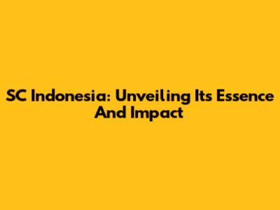 SC Indonesia: Unveiling Its Essence And Impact