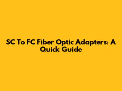 SC To FC Fiber Optic Adapters: A Quick Guide