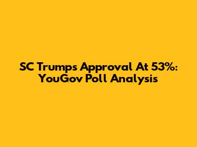 SC Trump's Approval At 53%: YouGov Poll Analysis