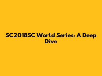 SC2018SC World Series: A Deep Dive