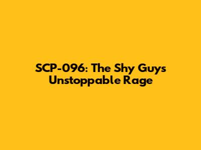 SCP-096: The Shy Guy's Unstoppable Rage