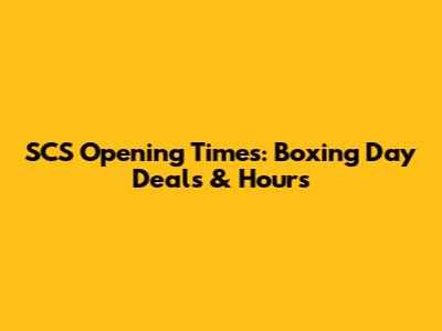 SCS Opening Times: Boxing Day Deals & Hours