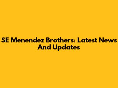 SE Menendez Brothers: Latest News And Updates