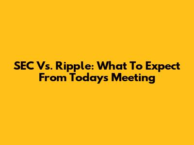 SEC Vs. Ripple: What To Expect From Today's Meeting
