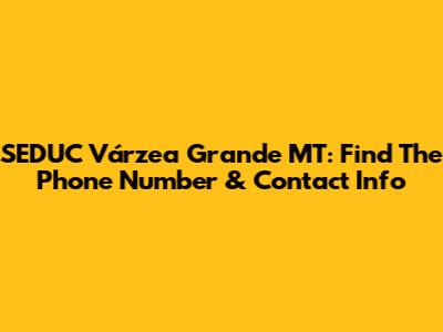SEDUC Várzea Grande MT: Find The Phone Number & Contact Info