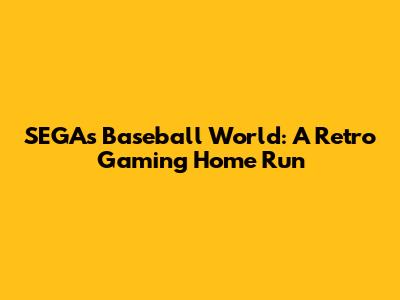 SEGA's Baseball World: A Retro Gaming Home Run