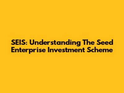 SEIS: Understanding The Seed Enterprise Investment Scheme