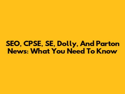 SEO, CPSE, SE, Dolly, And Parton News: What You Need To Know