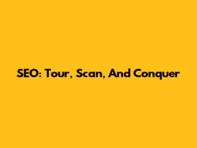 SEO: Tour, Scan, And Conquer