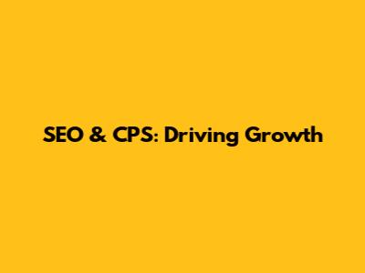 SEO & CPS: Driving Growth