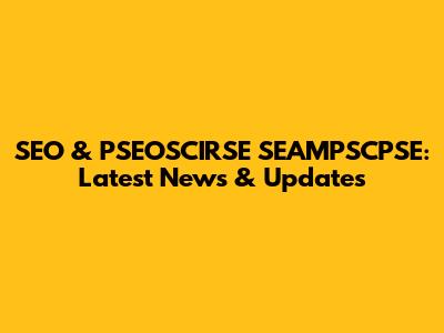SEO & PSEOSCIRSE SEAMPSCPSE: Latest News & Updates