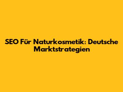 SEO Für Naturkosmetik: Deutsche Marktstrategien