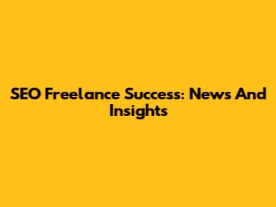 SEO Freelance Success: News And Insights