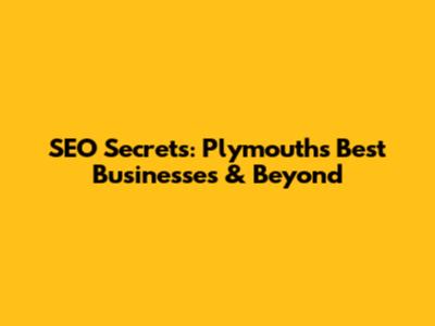 SEO Secrets: Plymouth's Best Businesses & Beyond