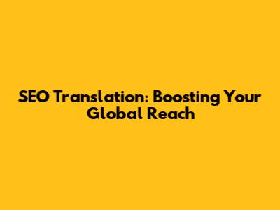 SEO Translation: Boosting Your Global Reach
