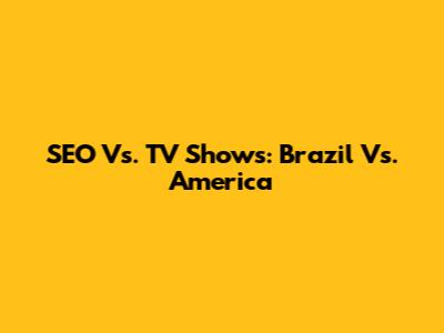 SEO Vs. TV Shows: Brazil Vs. America