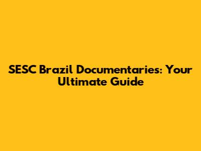 SESC Brazil Documentaries: Your Ultimate Guide