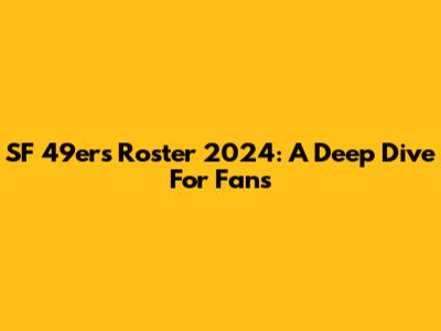 SF 49ers Roster 2024: A Deep Dive For Fans