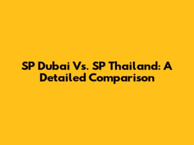 SP Dubai Vs. SP Thailand: A Detailed Comparison