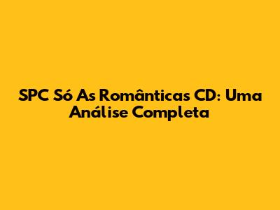 SPC Só As Românticas CD: Uma Análise Completa
