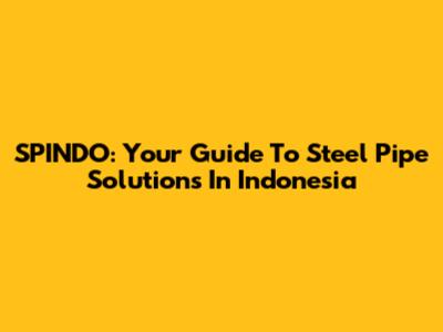 SPINDO: Your Guide To Steel Pipe Solutions In Indonesia