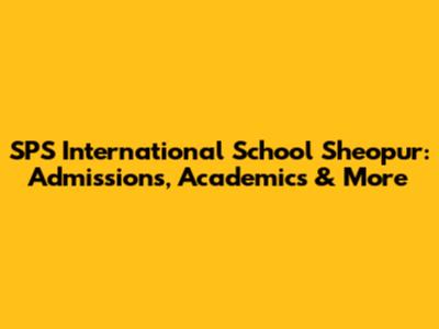SPS International School Sheopur: Admissions, Academics & More