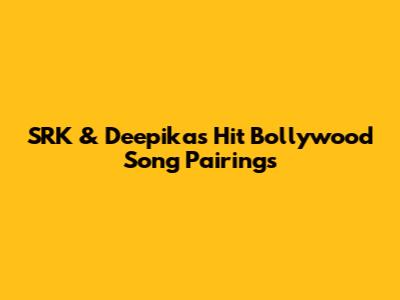 SRK & Deepika's Hit Bollywood Song Pairings
