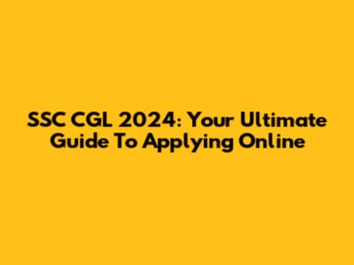 SSC CGL 2024: Your Ultimate Guide To Applying Online