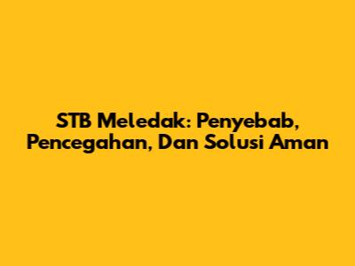 STB Meledak: Penyebab, Pencegahan, Dan Solusi Aman