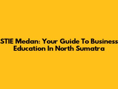 STIE Medan: Your Guide To Business Education In North Sumatra