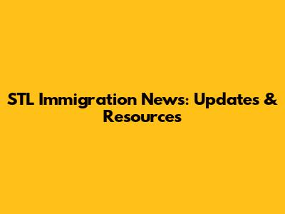 STL Immigration News: Updates & Resources