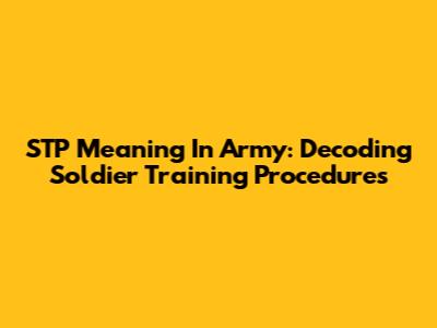 STP Meaning In Army: Decoding Soldier Training Procedures