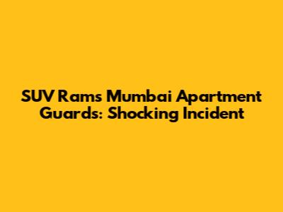 SUV Rams Mumbai Apartment Guards: Shocking Incident