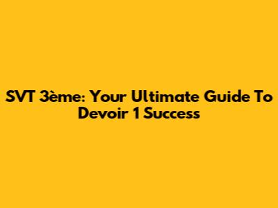 SVT 3ème: Your Ultimate Guide To Devoir 1 Success