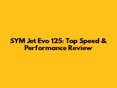 SYM Jet Evo 125: Top Speed & Performance Review
