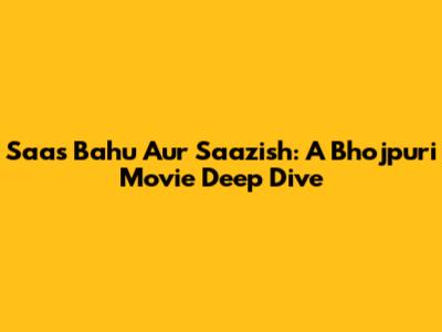 Saas Bahu Aur Saazish: A Bhojpuri Movie Deep Dive