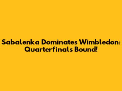 Sabalenka Dominates Wimbledon: Quarterfinals Bound!