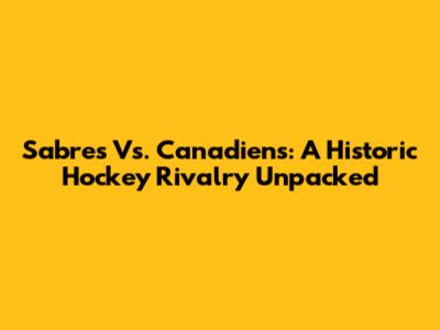 Sabres Vs. Canadiens: A Historic Hockey Rivalry Unpacked