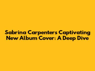 Sabrina Carpenter's Captivating New Album Cover: A Deep Dive