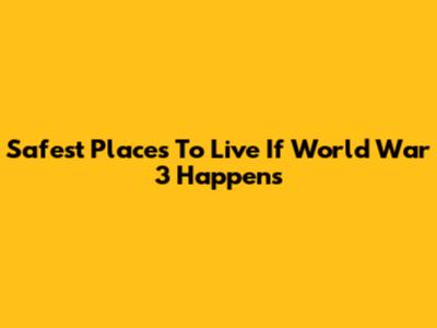 Safest Places To Live If World War 3 Happens