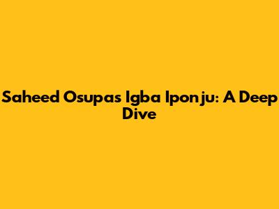 Saheed Osupa's 'Igba Iponju': A Deep Dive